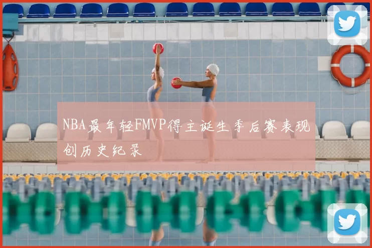 NBA最年轻FMVP得主诞生季后赛表现创历史纪录