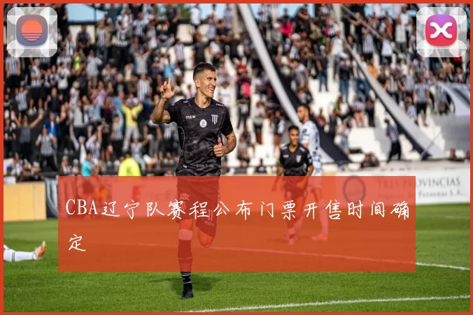 CBA辽宁队赛程公布门票开售时间确定