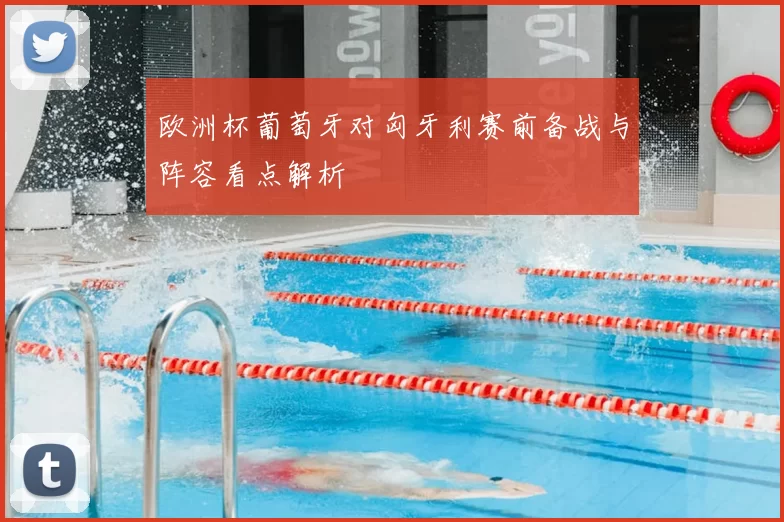 欧洲杯葡萄牙对匈牙利赛前备战与阵容看点解析