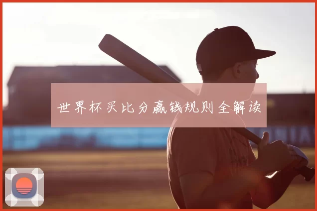 世界杯买比分赢钱规则全解读