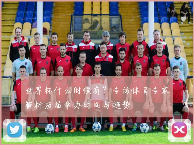世界杯什么时候有？专访体育专家解析历届举办时间与趋势