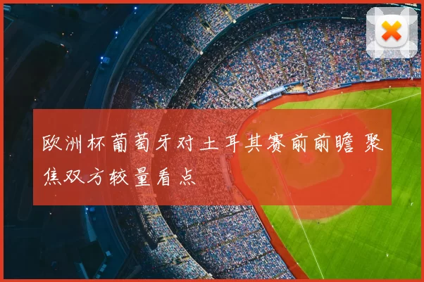 欧洲杯葡萄牙对土耳其赛前前瞻 聚焦双方较量看点