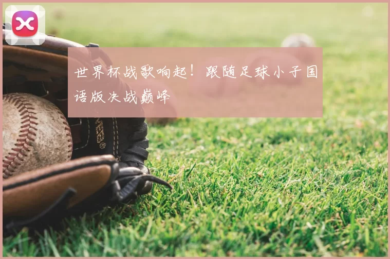 世界杯战歌响起!跟随足球小子国语版决战巅峰