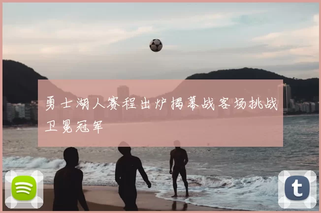 勇士湖人赛程出炉揭幕战客场挑战卫冕冠军