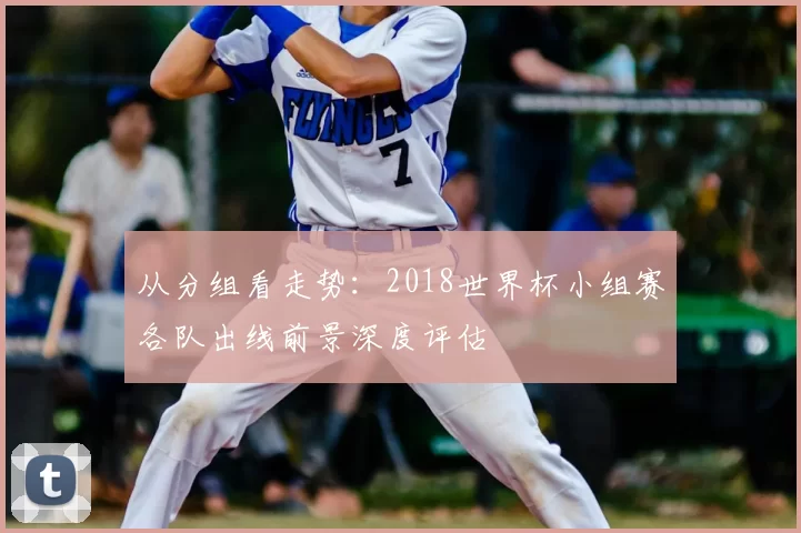 从分组看走势:2018世界杯小组赛各队出线前景深度评估