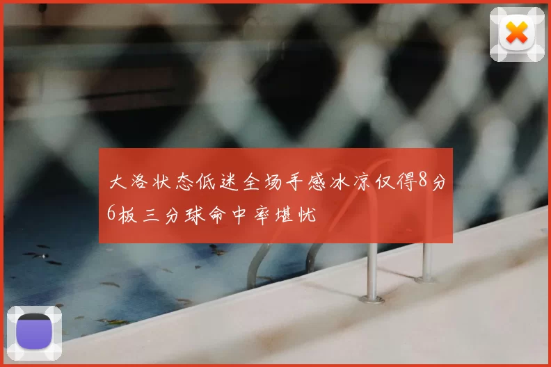 大洛状态低迷全场手感冰凉仅得8分6板三分球命中率堪忧