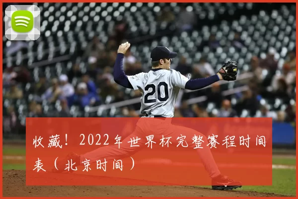 收藏!2022年世界杯完整赛程时间表(北京时间)