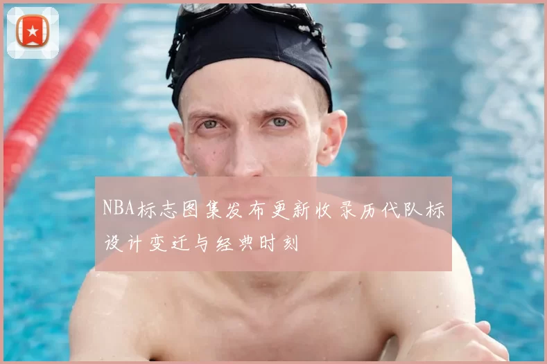 NBA标志图集发布更新收录历代队标设计变迁与经典时刻