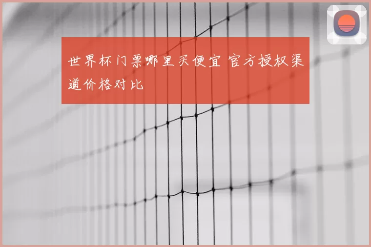 世界杯门票哪里买便宜 官方授权渠道价格对比