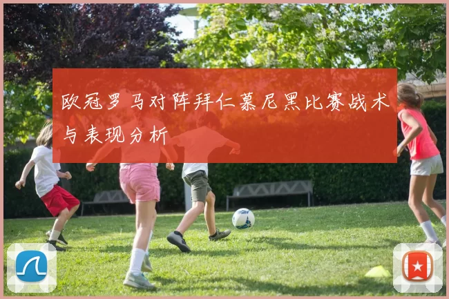 欧冠罗马对阵拜仁慕尼黑比赛战术与表现分析