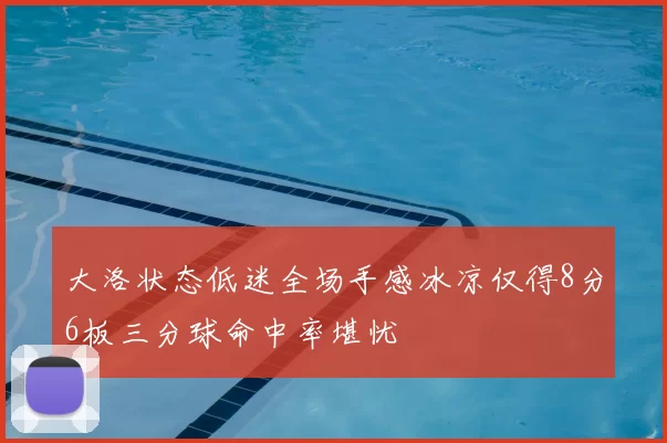 大洛状态低迷全场手感冰凉仅得8分6板三分球命中率堪忧