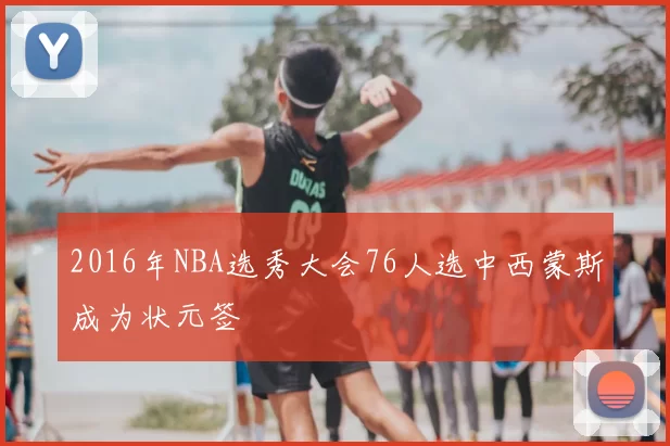 2016年NBA选秀大会76人选中西蒙斯成为状元签