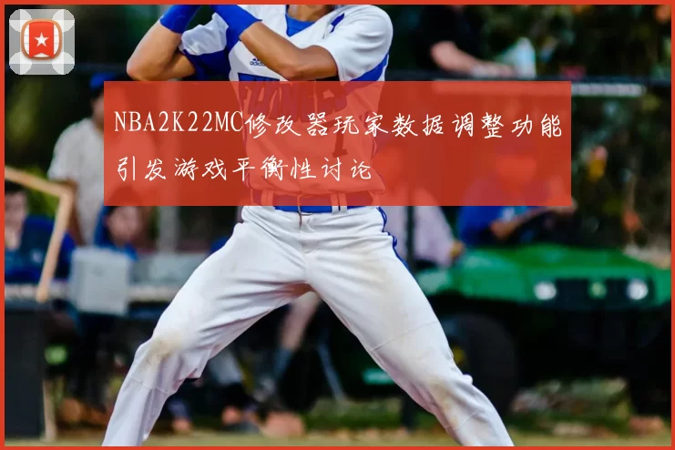 NBA2K22MC修改器玩家数据调整功能引发游戏平衡性讨论