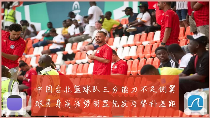 中国台北篮球队三分能力不足侧翼球员身高劣势明显先发与替补差距显著