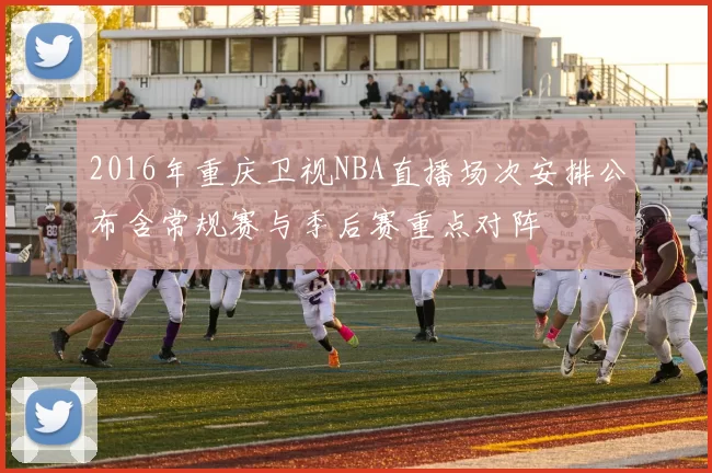 2016年重庆卫视NBA直播场次安排公布含常规赛与季后赛重点对阵