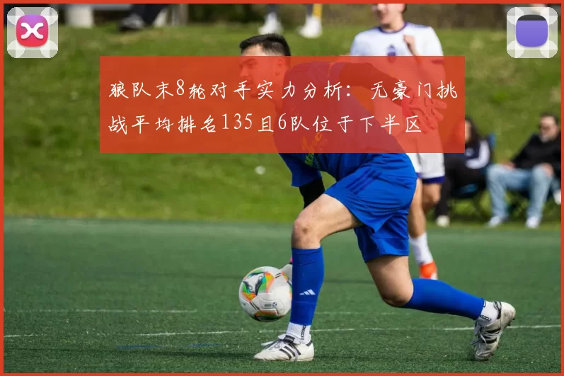 狼队末8轮对手实力分析：无豪门挑战平均排名135且6队位于下半区