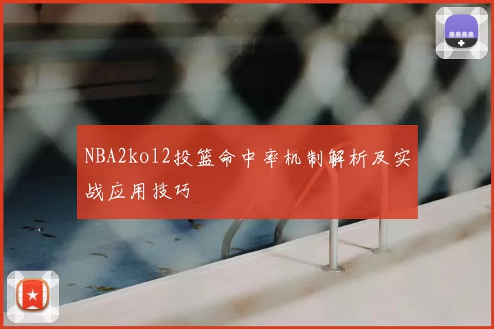 NBA2kol2投篮命中率机制解析及实战应用技巧