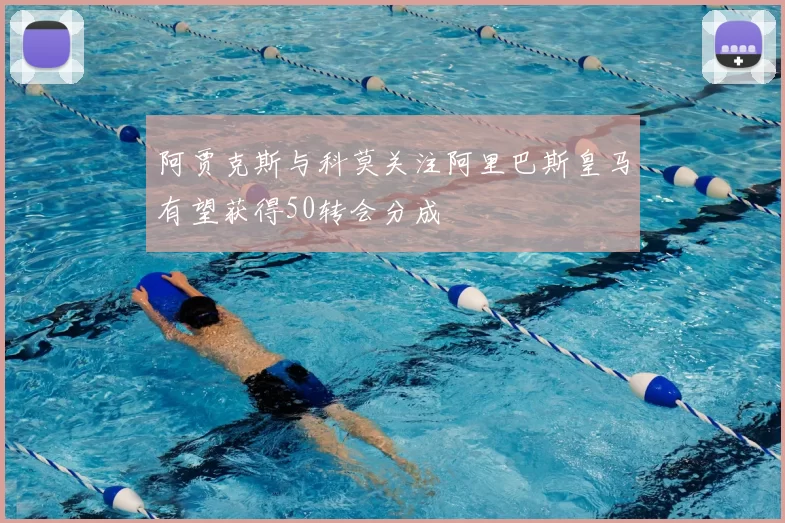 阿贾克斯与科莫关注阿里巴斯皇马有望获得50转会分成