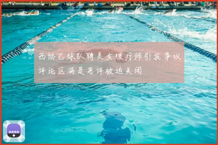 西协乙球队聘美女理疗师引发争议评论区满是恶评被迫关闭