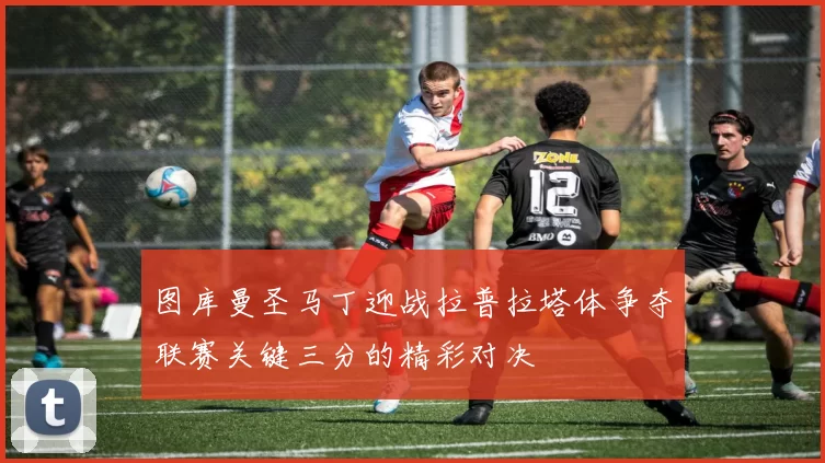 图库曼圣马丁迎战拉普拉塔体争夺联赛关键三分的精彩对决