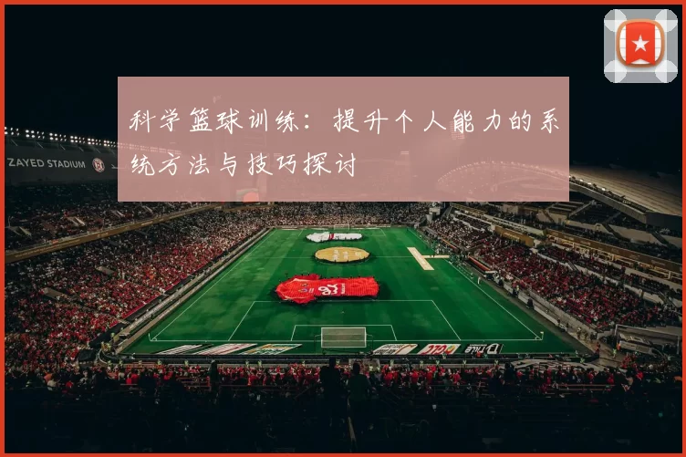 科学篮球训练：提升个人能力的系统方法与技巧探讨