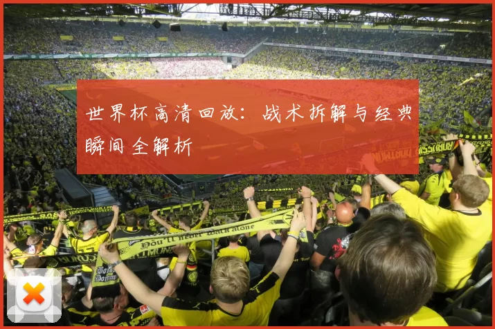 世界杯高清回放:战术拆解与经典瞬间全解析