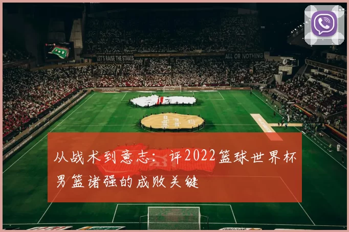 从战术到意志:评2022篮球世界杯男篮诸强的成败关键