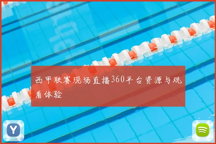 西甲联赛现场直播360平台资源与观看体验