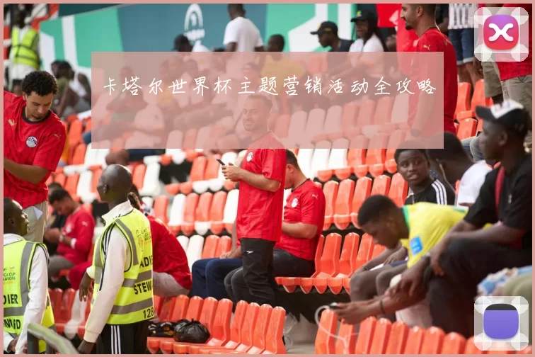 卡塔尔世界杯主题营销活动全攻略