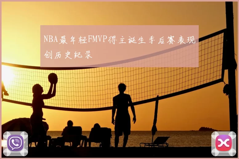 NBA最年轻FMVP得主诞生季后赛表现创历史纪录
