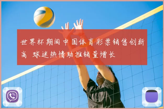 世界杯期间中国体育彩票销售创新高 球迷热情助推销量增长