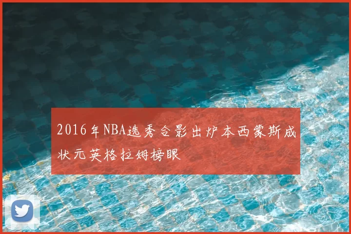 2016年NBA选秀合影出炉本西蒙斯成状元英格拉姆榜眼