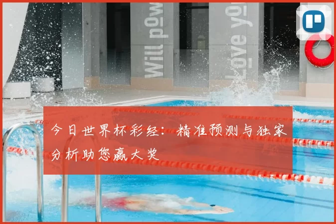 今日世界杯彩经:精准预测与独家分析助您赢大奖