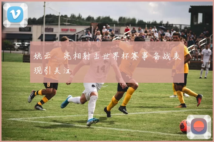 姚云聰亮相射击世界杯赛事 备战表现引关注