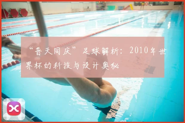 “普天同庆”足球解析：2010年世界杯的科技与设计奥秘