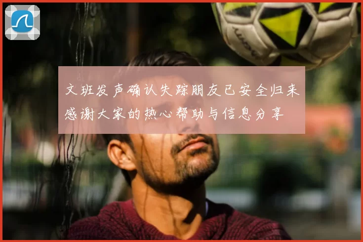 文班发声确认失踪朋友已安全归来感谢大家的热心帮助与信息分享