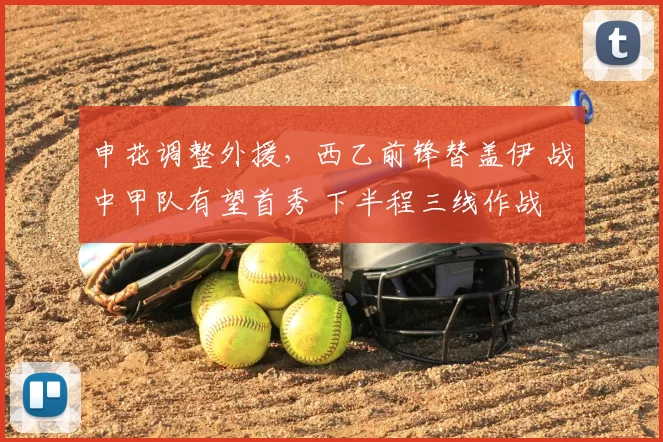 申花调整外援，西乙前锋替盖伊 战中甲队有望首秀 下半程三线作战