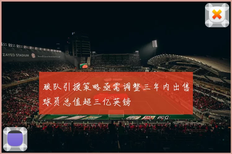 狼队引援策略亟需调整三年内出售球员总值超三亿英镑