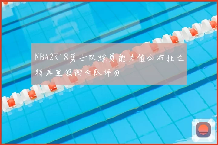 NBA2K18勇士队球员能力值公布杜兰特库里领衔全队评分