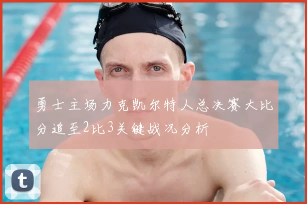 勇士主场力克凯尔特人总决赛大比分追至2比3关键战况分析