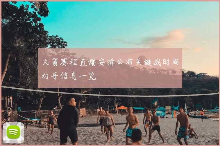 火箭赛程直播安排公布关键战时间对手信息一览