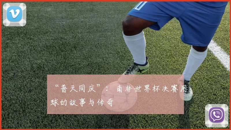 “普天同庆”:南非世界杯决赛用球的故事与传奇
