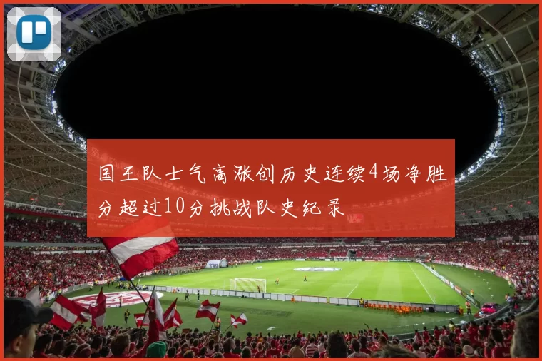 国王队士气高涨创历史连续4场净胜分超过10分挑战队史纪录