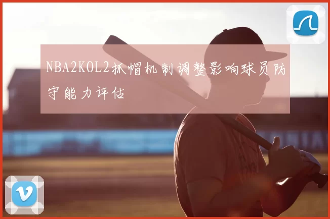 NBA2KOL2抓帽机制调整影响球员防守能力评估