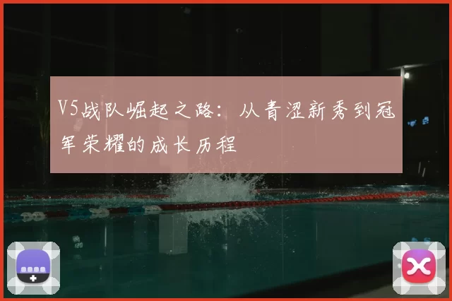 V5战队崛起之路:从青涩新秀到冠军荣耀的成长历程