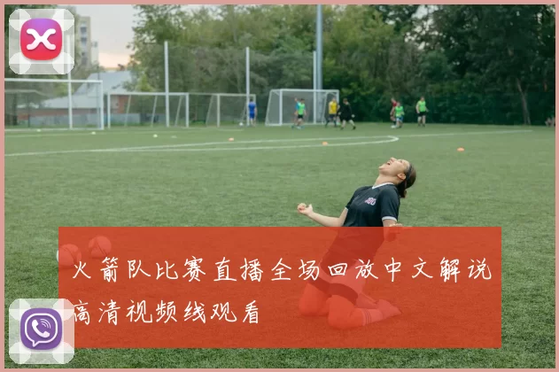火箭队比赛直播全场回放中文解说高清视频线观看