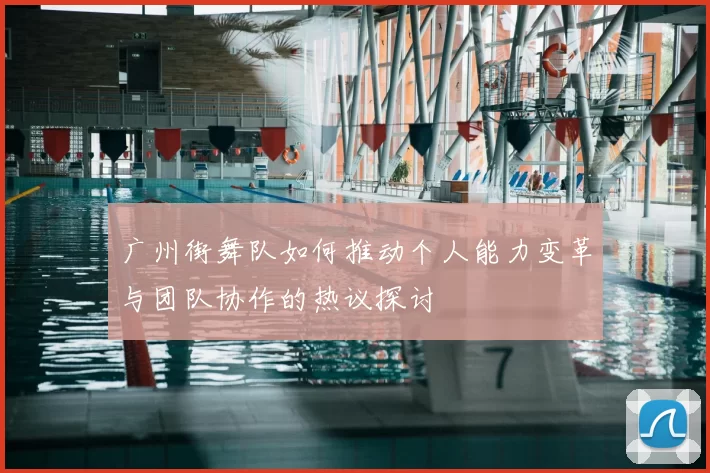 广州街舞队如何推动个人能力变革与团队协作的热议探讨