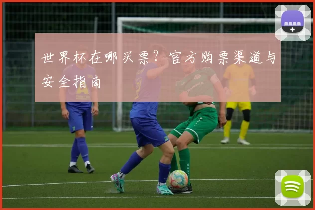 世界杯在哪买票?官方购票渠道与安全指南
