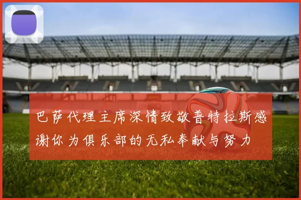 巴萨代理主席深情致敬普特拉斯感谢你为俱乐部的无私奉献与努力