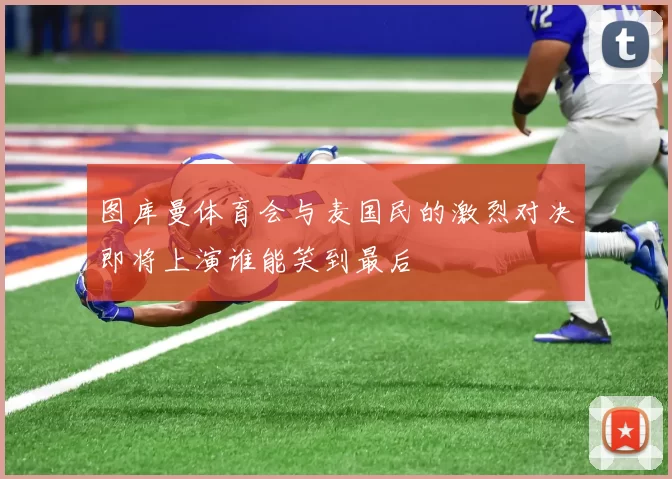 图库曼体育会与麦国民的激烈对决即将上演谁能笑到最后